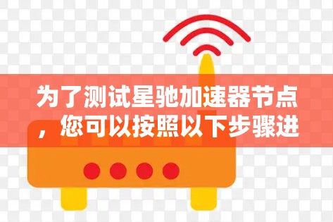 为了测试星驰加速器节点，您可以按照以下步骤进行