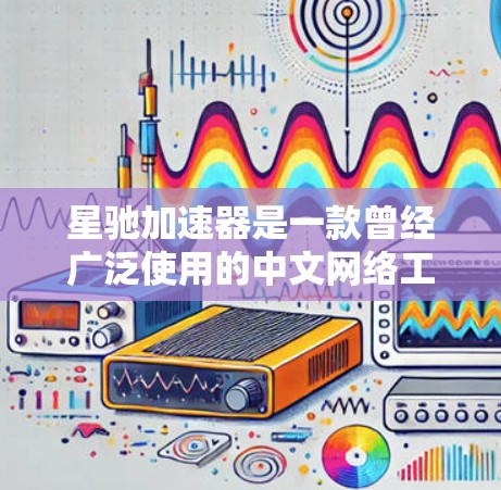 星驰加速器是一款曾经广泛使用的中文网络工具，主要功能是加速访问网站，包括跨地区访问受限内容。然而，截至2024年，它已经停止更新，维护中已结束。以下是关于星驰加速器的详细信息和建议