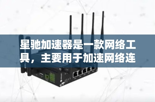 星驰加速器是一款网络工具，主要用于加速网络连接和解锁访问受限的网站内容。它通过改变请求的源 IP 地址或使用代理服务器来绕过网络限制，允许用户访问被屏蔽的网站