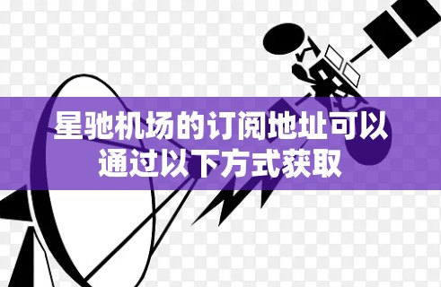 星驰机场的订阅地址可以通过以下方式获取