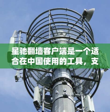星驰翻墙客户端是一个适合在中国使用的工具，支持通过Shadowsocks协议绕过网络限制。以下是对星驰客户端的详细分析和建议