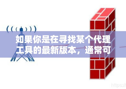 如果你是在寻找某个代理工具的最新版本，通常可以通过以下途径获取