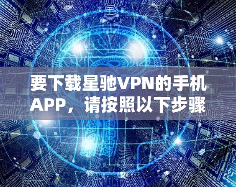 要下载星驰VPN的手机APP，请按照以下步骤操作