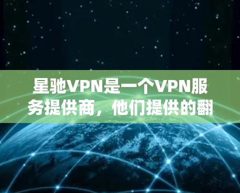 星驰VPN是一个VPN服务提供商，他们提供的翻墙高速节点主要用于帮助用户绕过网络限制，访问被屏蔽或限制访问的网站。这些节点通常位于不同国家和地区，能够为用户提供更快的连接速度和更稳定的服务