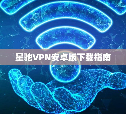 星驰VPN安卓版下载指南