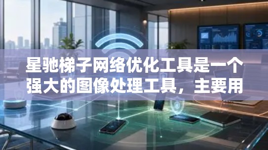 星驰梯子网络优化工具是一个强大的图像处理工具，主要用于图像超分辨率重建、修复、放大、增强和去模糊等任务。以下是对星驰梯子的详细分析