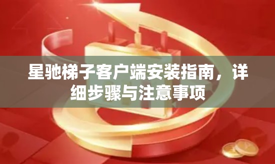 星驰梯子客户端安装指南，详细步骤与注意事项