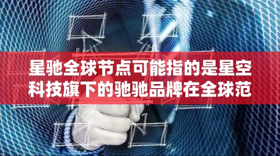 星驰全球节点可能指的是星空科技旗下的驰驰品牌在全球范围内的销售和服务网络。驰驰是星空科技的高端汽车品牌，隶属于中国大陆的汽车制造企业，主要在中国内地市场销售，涵盖跑车、轿车、商用车等多个领域