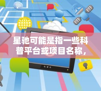 星驰可能是指一些科普平台或项目名称，但由于信息不够具体，无法准确推测其具体含义。如果你指的是某个特定的科普项目或平台，请提供更多背景信息，以便更好地帮助你