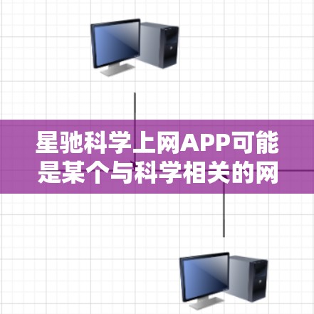 星驰科学上网APP可能是某个与科学相关的网络平台或应用程序，但目前没有确切的信息表明这是哪个具体的APP。如果你指的是某个特定的科学平台或软件，请提供更多的背景信息，以便更好地解答你的问题