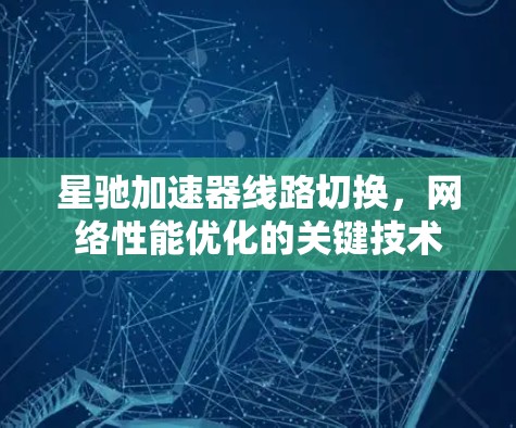 星驰加速器线路切换，网络性能优化的关键技术