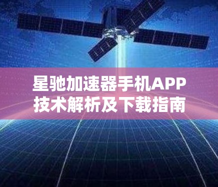 星驰加速器手机APP技术解析及下载指南