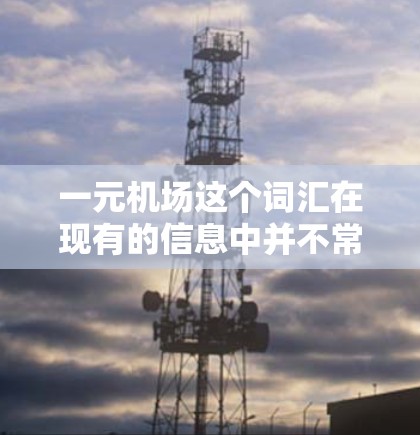 一元机场这个词汇在现有的信息中并不常见，可能是一个特定项目、品牌或概念的名称。以下是一些可能的解释