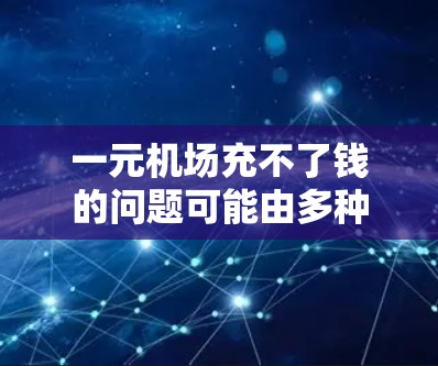 一元机场充不了钱的问题可能由多种原因引起。以下是逐步排查和解决问题的方法