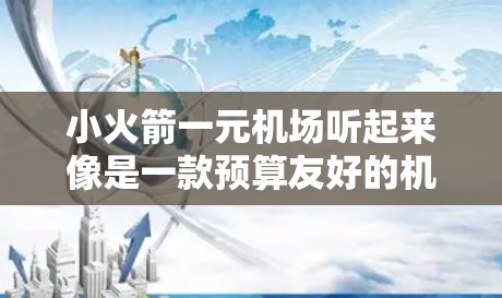 小火箭一元机场听起来像是一款预算友好的机场替代方案，价格可能为每年一元，适合经常飞行但预算有限的用户。以下是一些可能的解释和建议