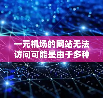 一元机场的网站无法访问可能是由于多种原因导致的，以下是逐步的解决方案