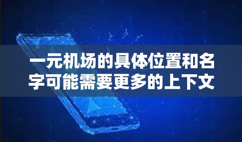 一元机场的具体位置和名字可能需要更多的上下文来确定。以下是一些可能的城市和机场名称，供你参考