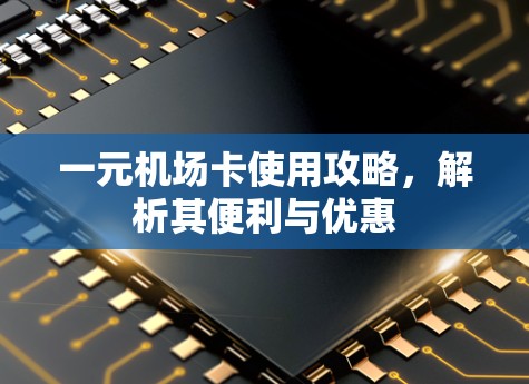 一元机场卡使用攻略，解析其便利与优惠