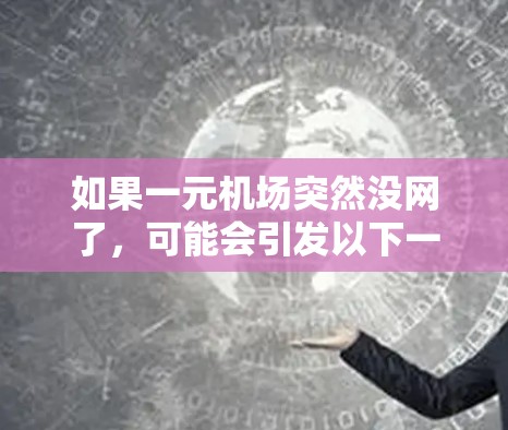 如果一元机场突然没网了，可能会引发以下一系列影响