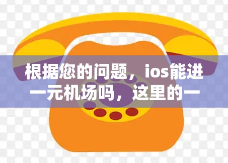 根据您的问题，ios能进一元机场吗，这里的一元机场可能指的是价格为1元的机场套件或某些特定品牌的低价机场。以下是对此问题的详细解答