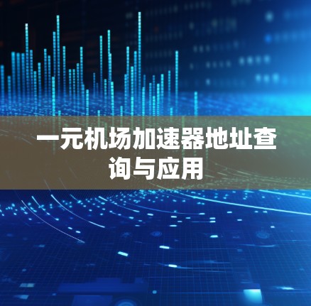 一元机场加速器地址查询与应用