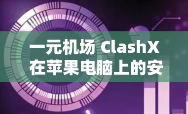 一元机场 ClashX 在苹果电脑上的安装可能会遇到一些问题，以下是解决问题的步骤