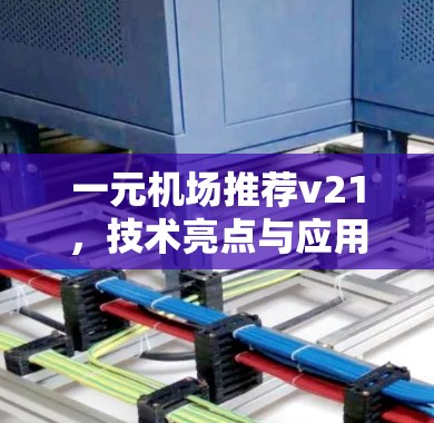 一元机场推荐v21，技术亮点与应用场景分析