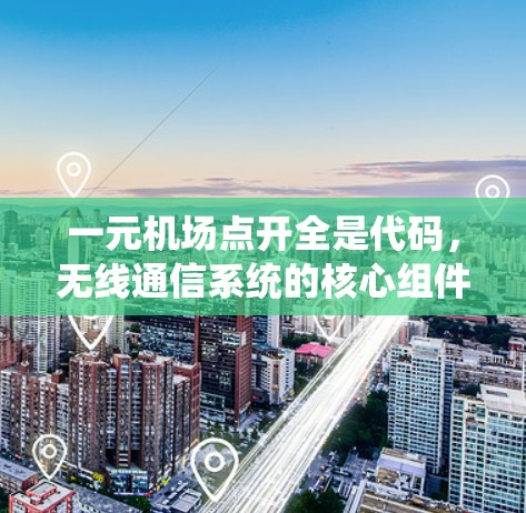 一元机场点开全是代码，无线通信系统的核心组件分析