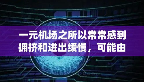一元机场之所以常常感到拥挤和进出缓慢，可能由多种因素共同作用所致。以下是对这一现象的系统分析和可能的原因