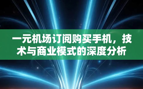 一元机场订阅购买手机，技术与商业模式的深度分析