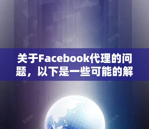 关于Facebook代理的问题，以下是一些可能的解释和建议