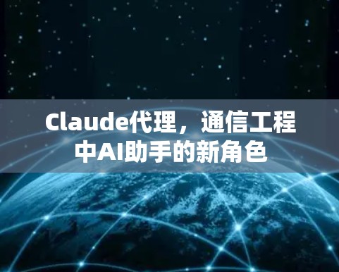 Claude代理，通信工程中AI助手的新角色