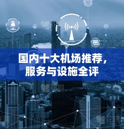 国内十大机场推荐，服务与设施全评
