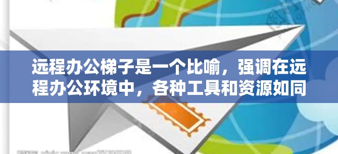 远程办公梯子是一个比喻，强调在远程办公环境中，各种工具和资源如同梯子的不同台阶，帮助员工高效完成任务，提升产出。以下是远程办公梯子在多个方面的具体含义和作用