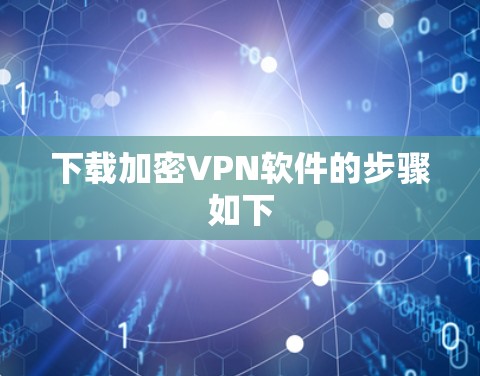 下载加密VPN软件的步骤如下