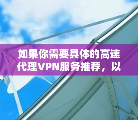如果你需要具体的高速代理VPN服务推荐，以下是一些常见的方案