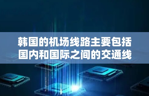 韩国的机场线路主要包括国内和国际之间的交通线路，以下是一些主要的机场线路信息