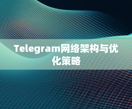 Telegram网络架构与优化策略