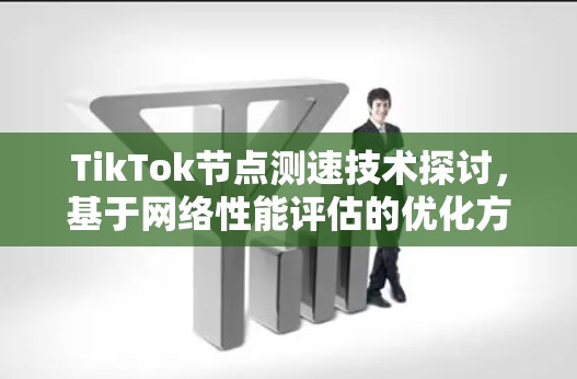 TikTok节点测速技术探讨，基于网络性能评估的优化方法