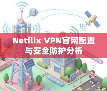Netflix VPN官网配置与安全防护分析