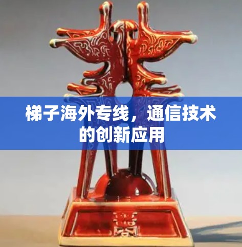 梯子海外专线，通信技术的创新应用