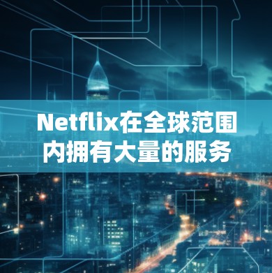 Netflix在全球范围内拥有大量的服务器节点，其中美国地区的服务器节点尤为多样化。这些服务器节点的主要作用是为了更好地分发内容，提高用户观看体验，并根据用户的地理位置提供适当的内容
