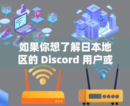 如果你想了解日本地区的 Discord 用户或服务器，可以通过以下方式了解更多信息