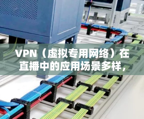 VPN（虚拟专用网络）在直播中的应用场景多样，具体体验因实际需求、网络环境以及VPN服务的质量而异。以下是一些常见的VPN直播体验要点和考虑因素
