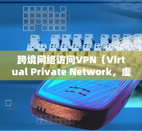 跨境网络访问VPN（Virtual Private Network，虚拟专用网络）是一种通过互联网建立的安全连接，允许多个用户访问共享资源，仿佛他们都在同一个专用网络上。以下是对跨境VPN的详细分析