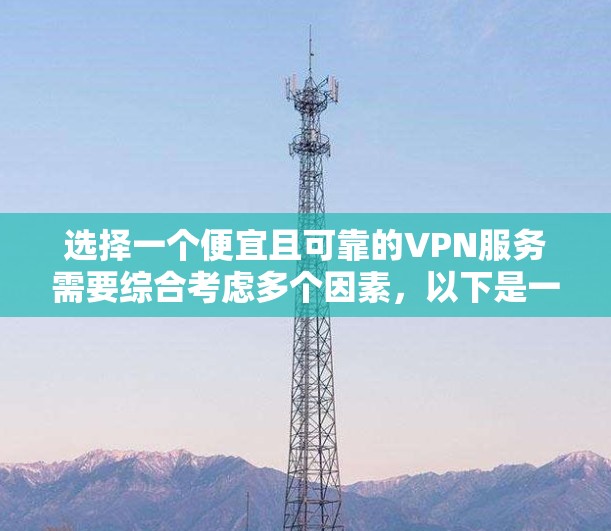 选择一个便宜且可靠的VPN服务需要综合考虑多个因素，以下是一份有条理的指南，帮助您做出明智的选择
