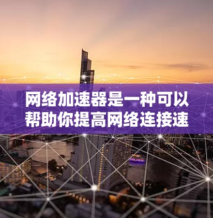 网络加速器是一种可以帮助你提高网络连接速度和稳定性的工具，尤其在网络较慢或拥堵的情况下。以下是一些基于不同需求和预算的网络加速器推荐