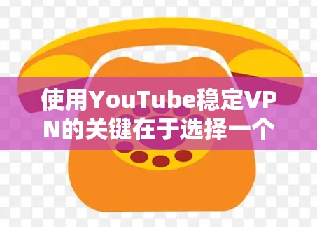使用YouTube稳定VPN的关键在于选择一个高效、可靠且稳定的VPN服务。以下是一些推荐的VPN服务，适合观看YouTube视频