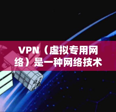 VPN（虚拟专用网络）是一种网络技术，通过在传输数据时加密处理，使得数据看起来像普通的互联网流量，从而实现匿名化通信。VPN可以让用户访问被限制的网站，保护隐私，避免被追踪