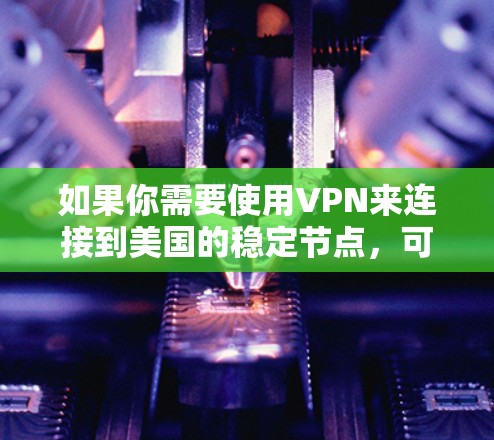 如果你需要使用VPN来连接到美国的稳定节点，可以考虑以下几家知名的VPN服务提供商，它们在美国拥有广泛的服务器覆盖，并且通常表现稳定